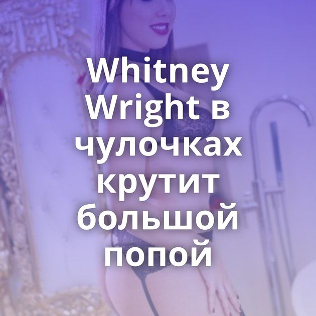 Whitney Wright в чулочках крутит большой попой