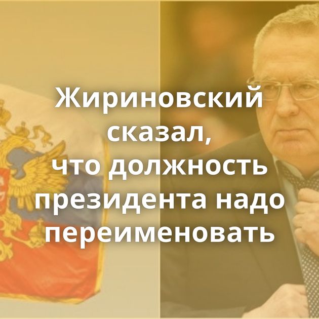 Жириновский сказал, что должность президента надо переименовать