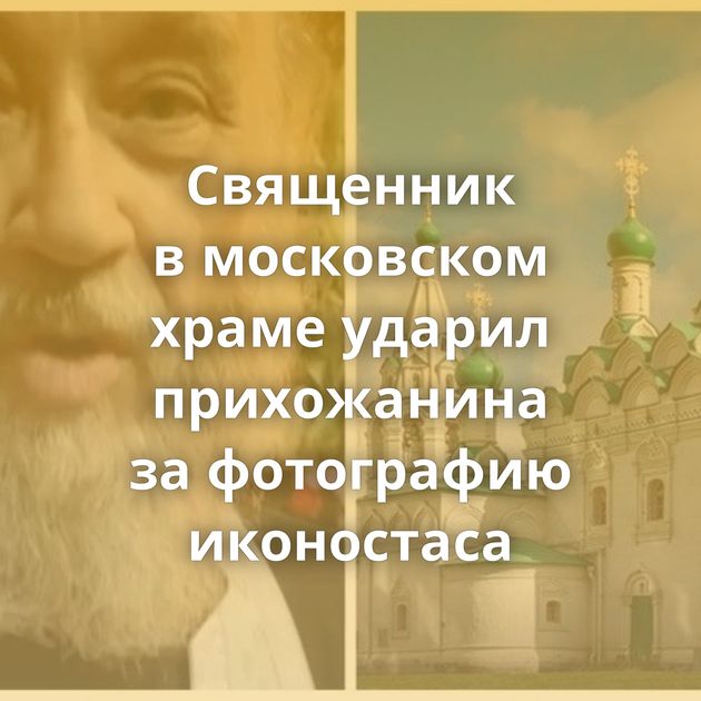 Священник в московском храме ударил прихожанина за фотографию иконостаса