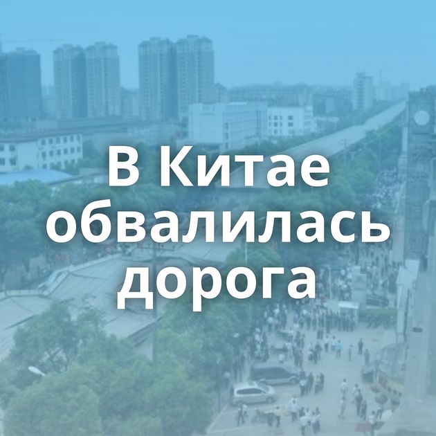 В Китае обвалилась дорога