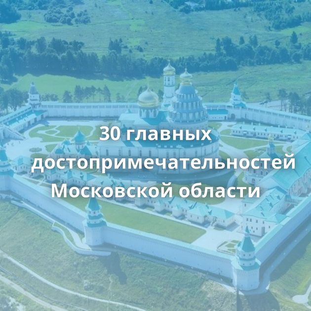 30 главных достопримечательностей Московской области