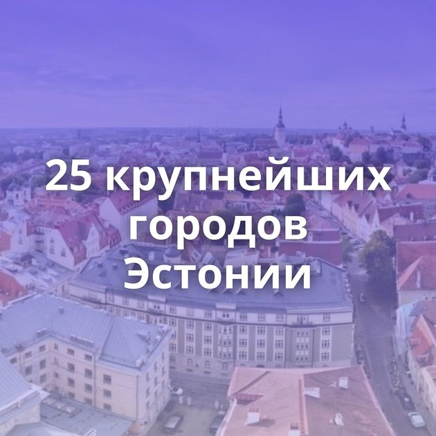 25 крупнейших городов Эстонии