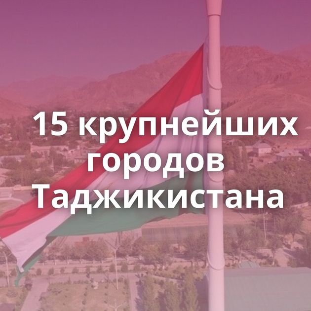 15 крупнейших городов Таджикистана