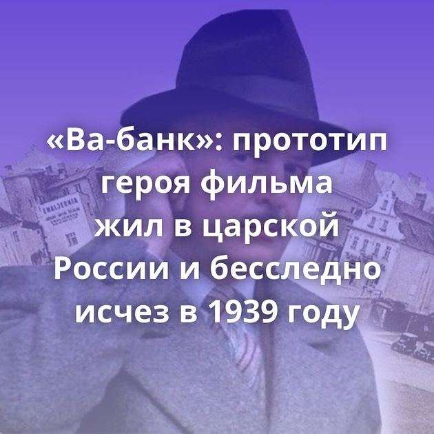«Ва-банк»: прототип героя фильма жил в царской России и бесследно исчез в 1939 году