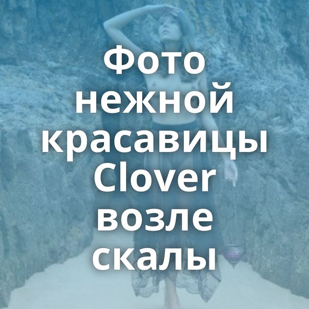 Фото нежной красавицы Clover возле скалы