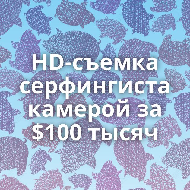 HD-съемка серфингиста камерой за $100 тысяч