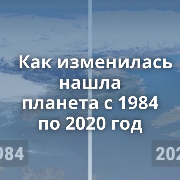 Как изменилась нашла планета с 1984 по 2020 год