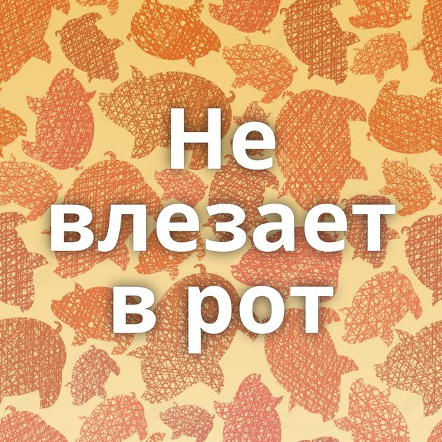 Не влезает в рот