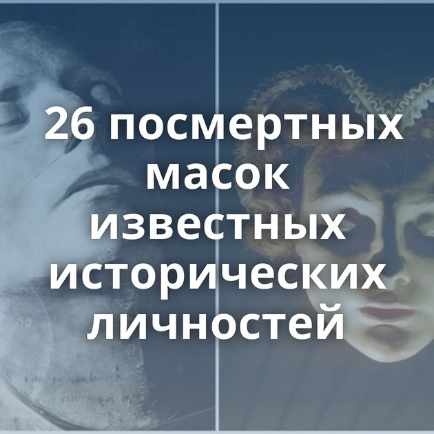 26 посмертных масок известных исторических личностей