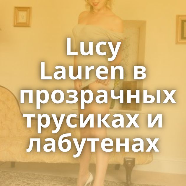 Lucy Lauren в прозрачных трусиках и лабутенах