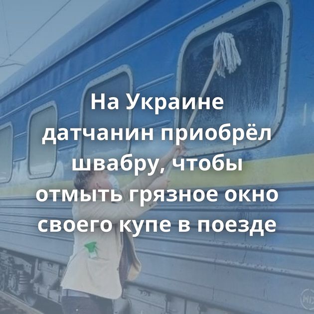 На Украине датчанин приобрёл швабру, чтобы отмыть грязное окно своего купе в поезде