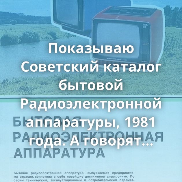Показываю Советский каталог бытовой Радиоэлектронной аппаратуры, 1981 года. А говорят только 