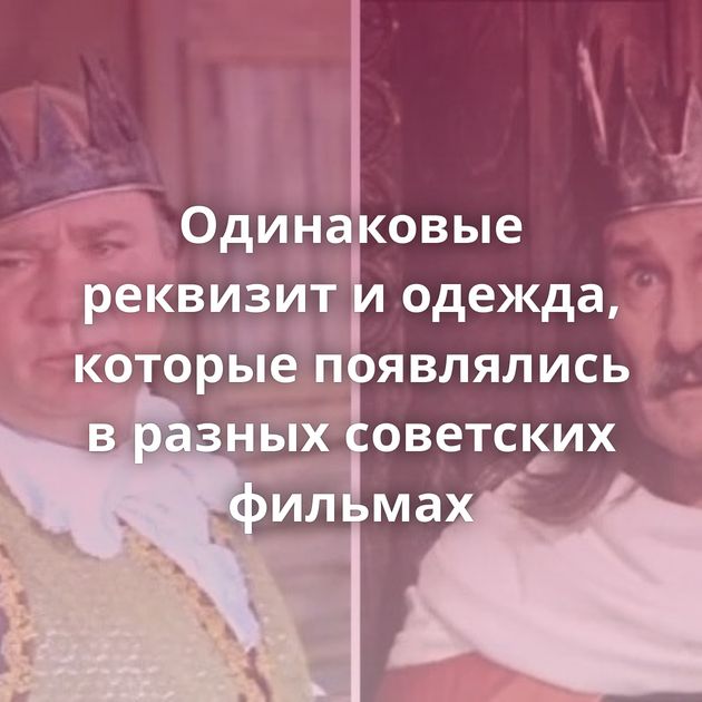 Одинаковые реквизит и одежда, которые появлялись в разных советских фильмах