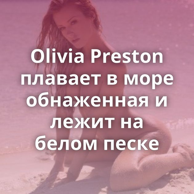 Olivia Preston плавает в море обнаженная и лежит на белом песке