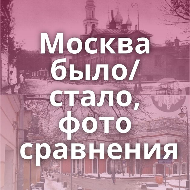 Москва было/стало, фото сравнения