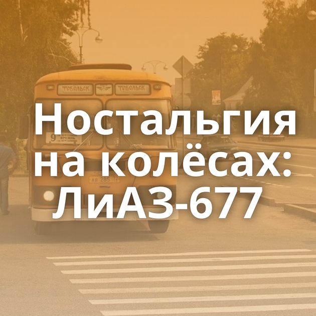 Ностальгия на колёсах: ЛиАЗ-677