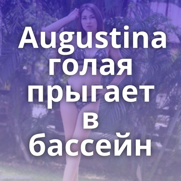 Augustina голая прыгает в бассейн