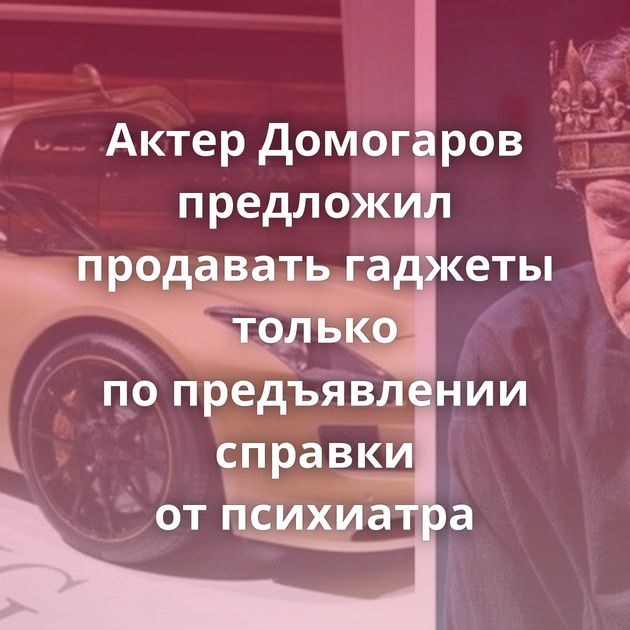 Актер Домогаров предложил продавать гаджеты только по предъявлении справки от психиатра