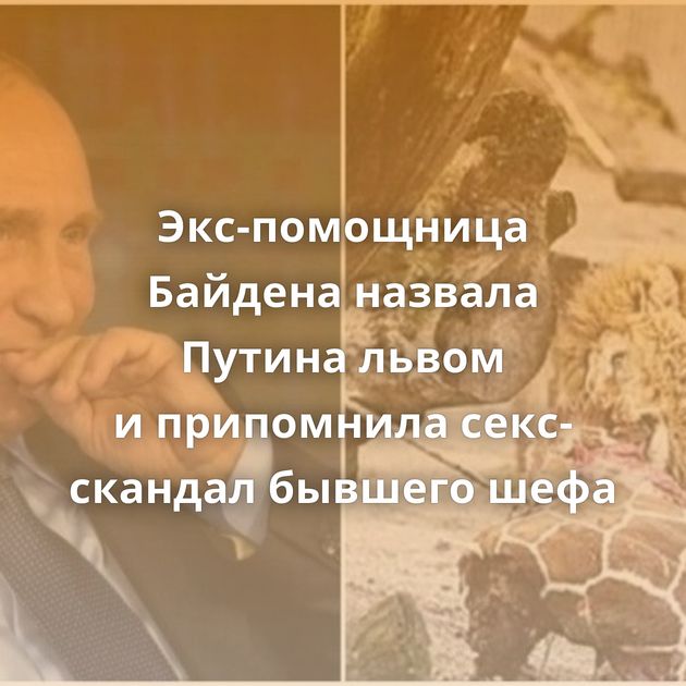 Экс-помощница Байдена назвала Путина львом и припомнила секс-скандал бывшего шефа