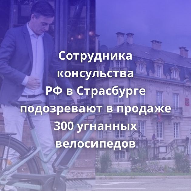 Сотрудника консульства РФ в Страсбурге подозревают в продаже 300 угнанных велосипедов