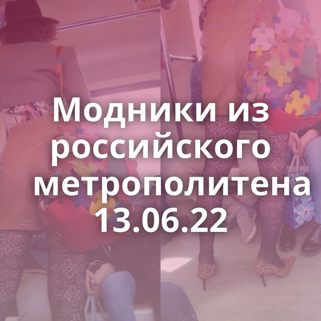 Модники из российского метрополитена 13.06.22