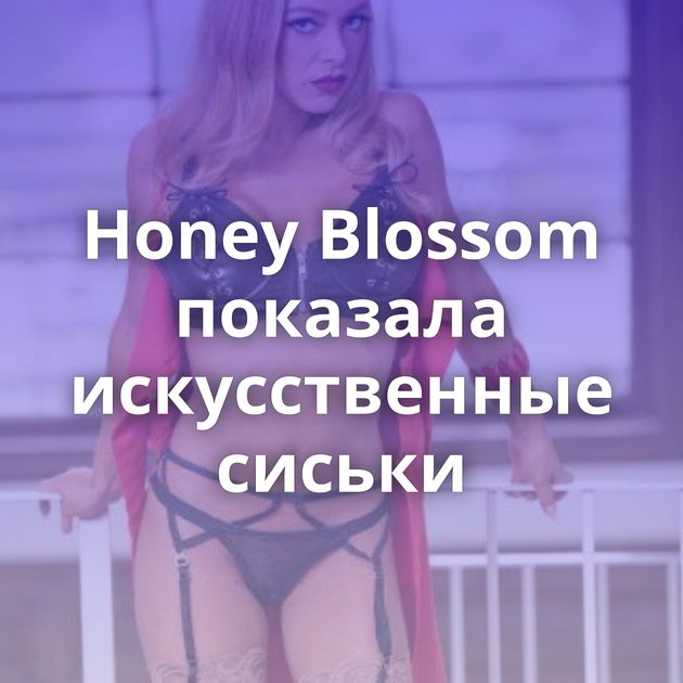 Honey Blossom показала искусственные сиськи