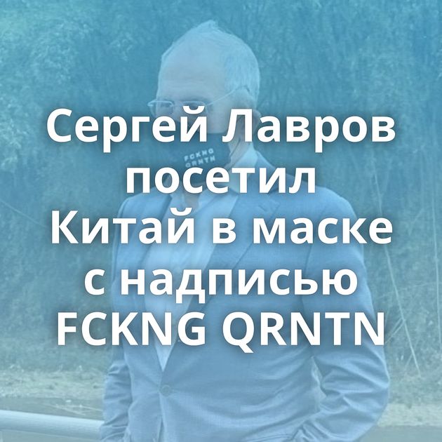 Сергей Лавров посетил Китай в маске с надписью FCKNG QRNTN
