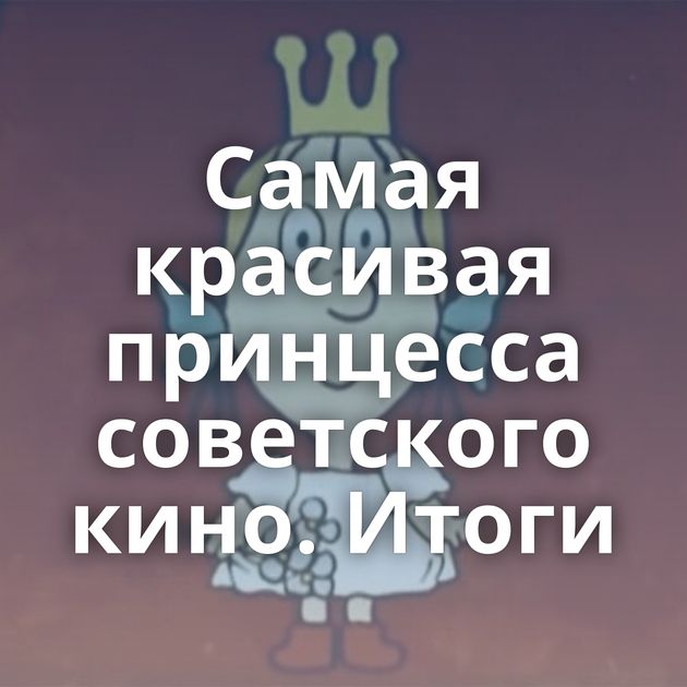 Самая красивая принцесса советского кино. Итоги