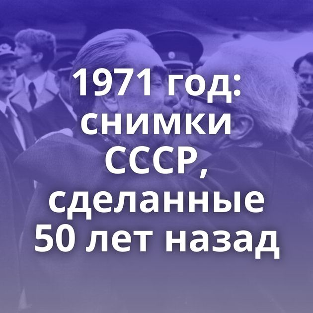 1971 год: снимки СССР, сделанные 50 лет назад