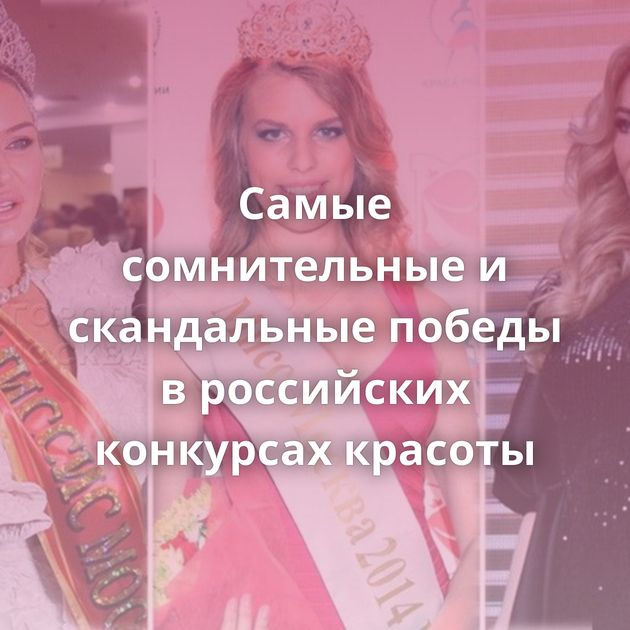 Самые сомнительные и скандальные победы в российских конкурсах красоты