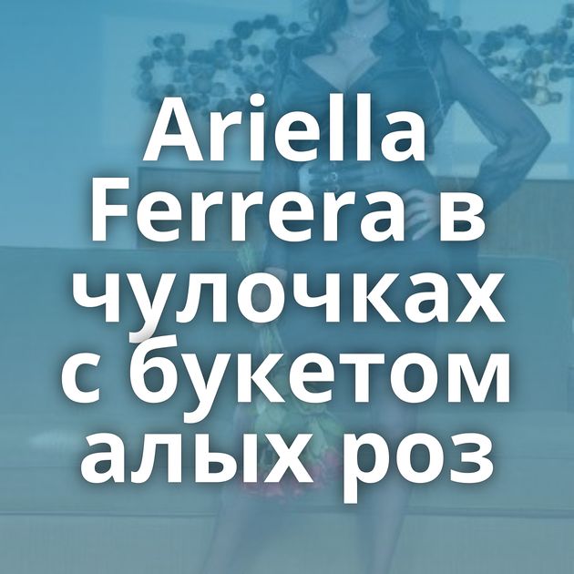 Ariella Ferrera в чулочках с букетом алых роз