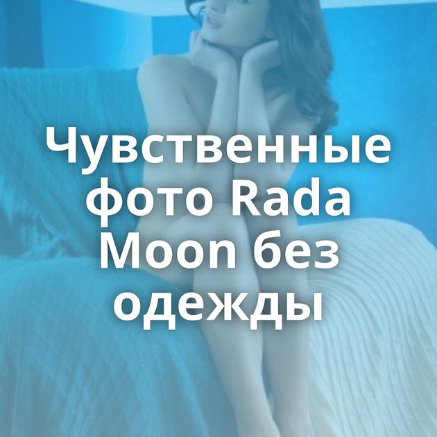 Чувственные фото Rada Moon без одежды