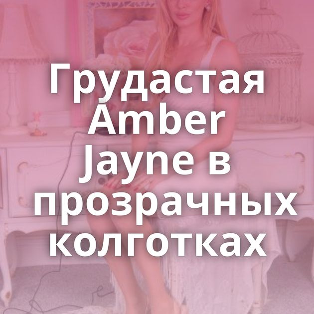 Грудастая Amber Jayne в прозрачных колготках