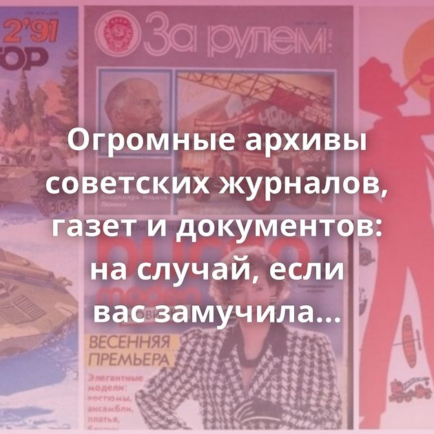 Огромные архивы советских журналов, газет и документов: на случай, если вас замучила ностальгия