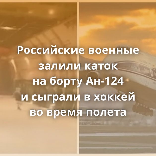 Российские военные залили каток на борту Ан-124 и сыграли в хоккей во время полета