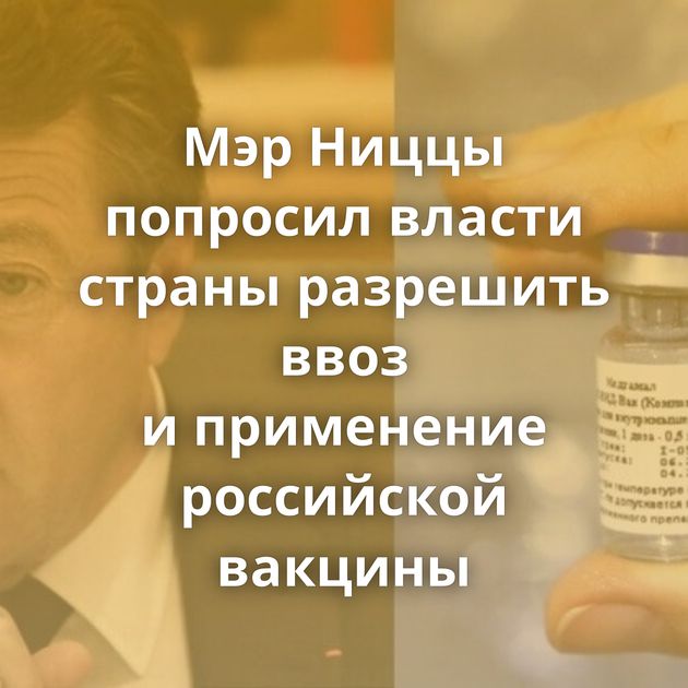 Мэр Ниццы попросил власти страны разрешить ввоз и применение российской вакцины