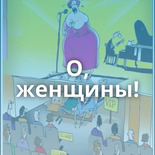 О, женщины!