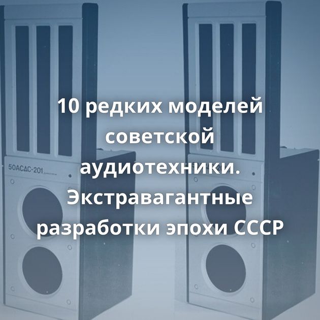 10 редких моделей советской аудиотехники. Экстравагантные разработки эпохи СССР