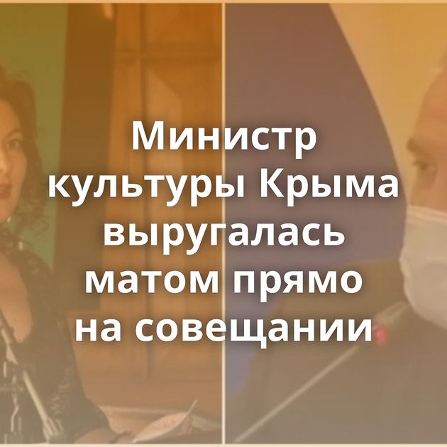 Министр культуры Крыма выругалась матом прямо на совещании