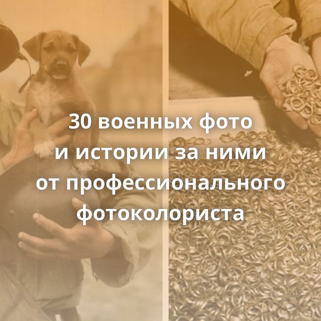 30 военных фото и истории за ними от профессионального фотоколориста