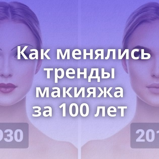 Как менялись тренды макияжа за 100 лет