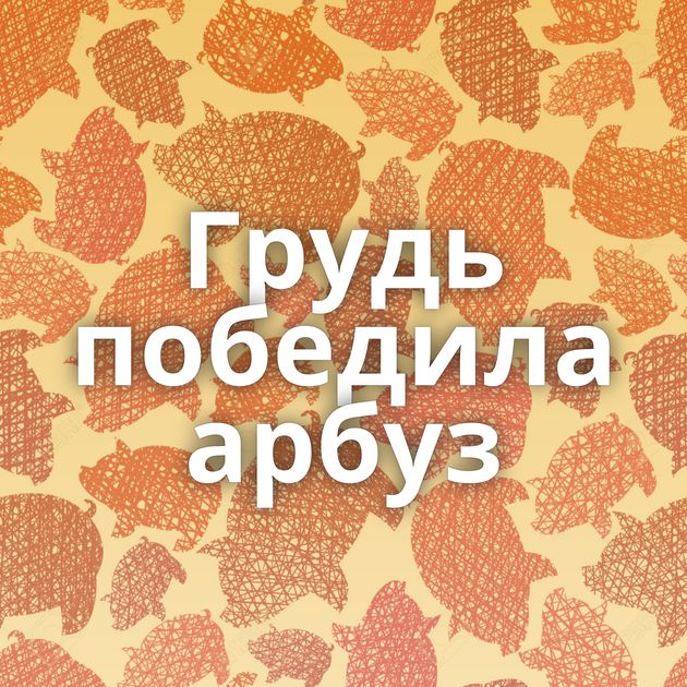 Грудь победила арбуз