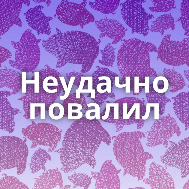 Неудачно повалил