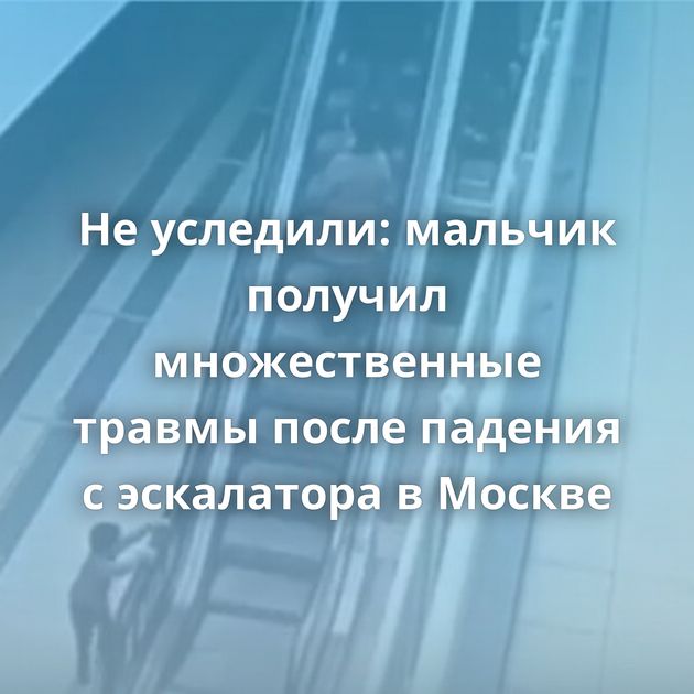 Не уследили: мальчик получил множественные травмы после падения с эскалатора в Москве