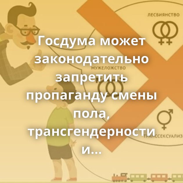 Госдума может законодательно запретить пропаганду смены пола, трансгендерности и бисексуальности