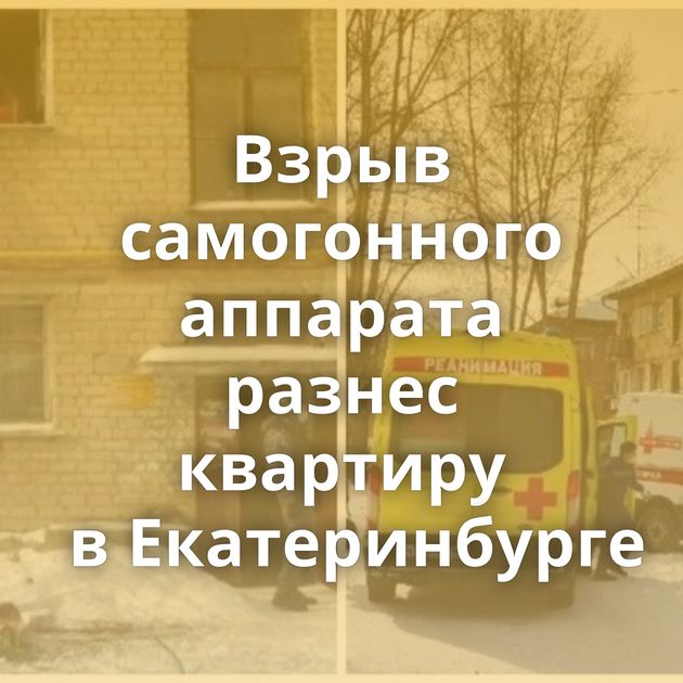 Взрыв самогонного аппарата разнес квартиру в Екатеринбурге