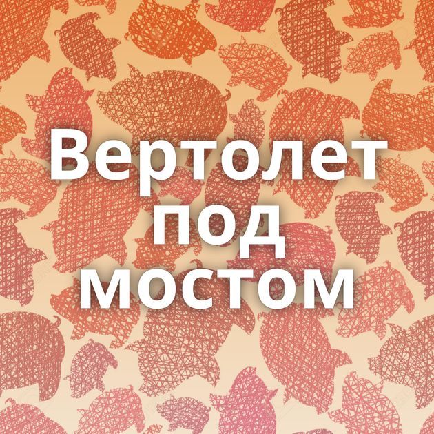 Вертолет под мостом