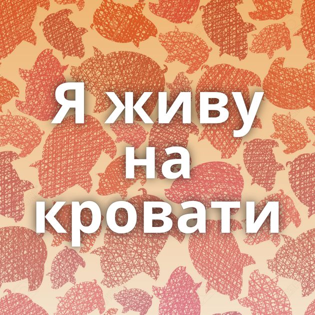 Я живу на кровати