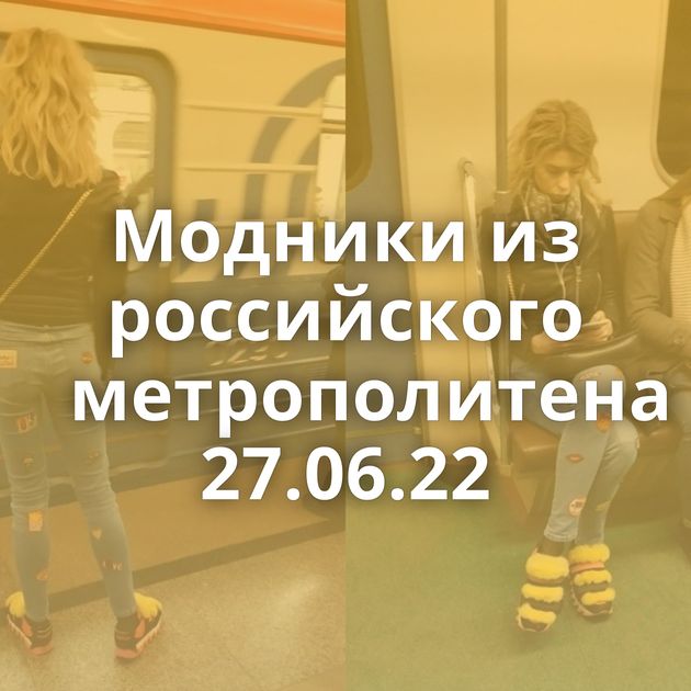 Модники из российского метрополитена 27.06.22