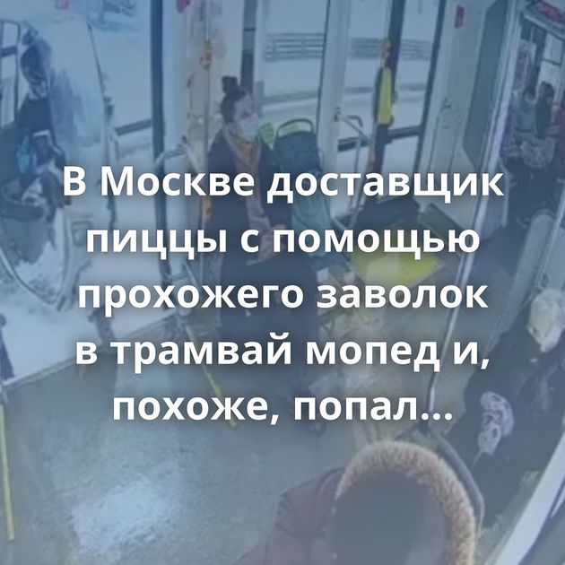 В Москве доставщик пиццы с помощью прохожего заволок в трамвай мопед и, похоже, попал...